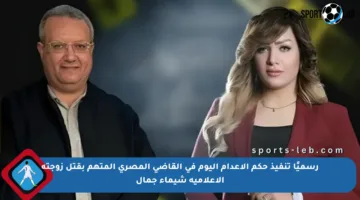 رسميًا تنفيذ حكم الإعدام اليوم في القاضي المصري المتهم بقتل زوجته الإعلامية شيماء جمال